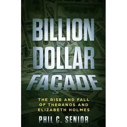 Billion Dollar Façade: The Rise And Fall Of Theranos And Elizabeth Holmes