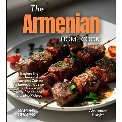 The Armenian Home Cook: Explore the Richness of Armenian Cuisine - A European Cuisine Cookbook with 100+ Recipes and Stunning Pictures